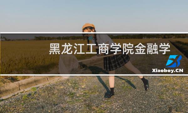黑龙江工商学院金融学专业好不好 排名多少位 全国第388名
