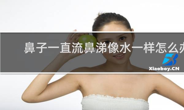 鼻子一直流鼻涕像水一样怎么办