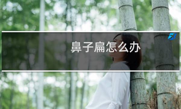 鼻子扁怎么办（物理治疗方法如下）图片