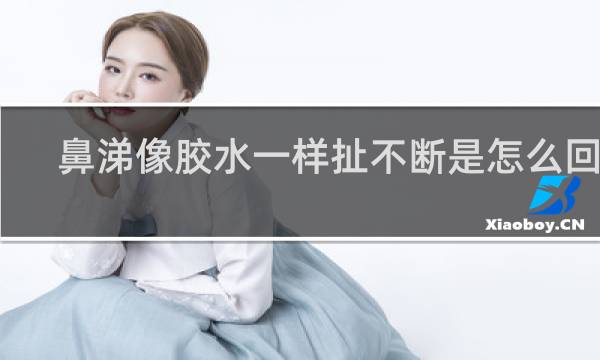 鼻涕像胶水一样扯不断是怎么回事
