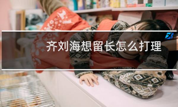 齐刘海想留长怎么打理
