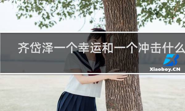 齐岱泽一个幸运和一个冲击什么梗