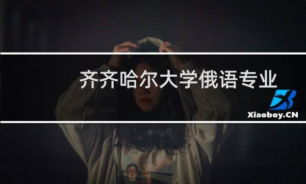 齐齐哈尔大学俄语专业好不好 排名多少位 全国第107名