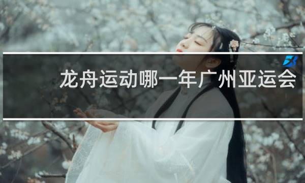 龙舟运动哪一年广州亚运会