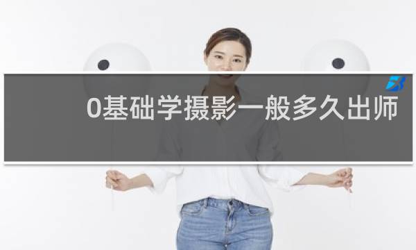 0基础学摄影一般多久出师
