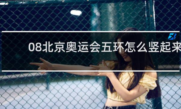08北京奥运会五环怎么竖起来