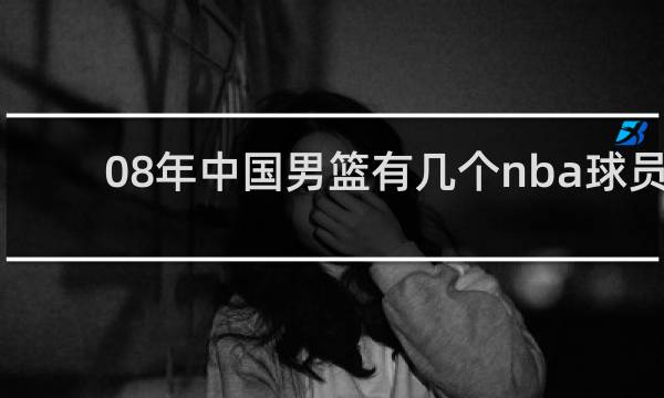 08年中国男篮有几个nba球员