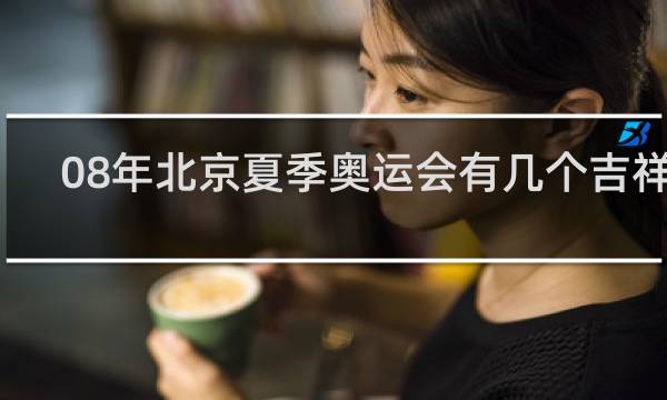 08年北京夏季奥运会有几个吉祥物