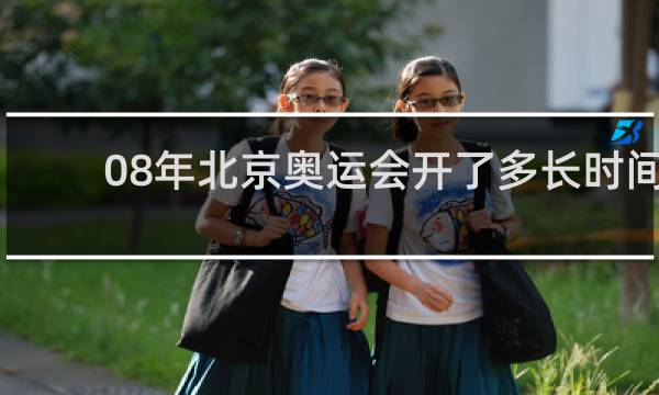 08年北京奥运会开了多长时间