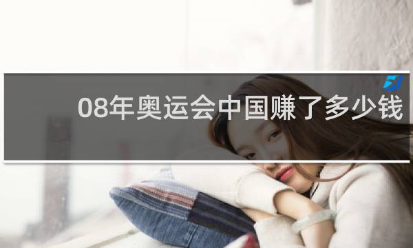 08年奥运会中国赚了多少钱
