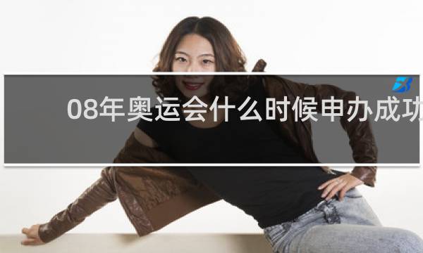 08年奥运会什么时候申办成功的