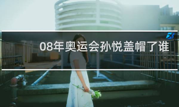 08年奥运会孙悦盖帽了谁