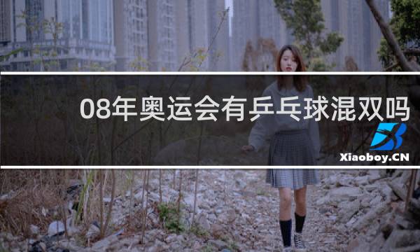 08年奥运会有乒乓球混双吗