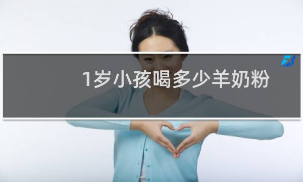 1岁小孩喝多少羊奶粉