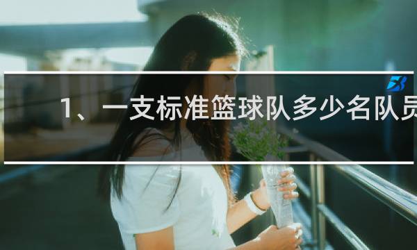 1、一支标准篮球队多少名队员