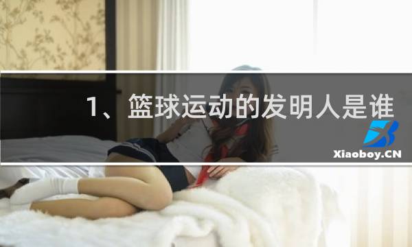 1、篮球运动的发明人是谁