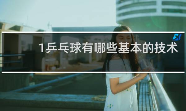 1乒乓球有哪些基本的技术