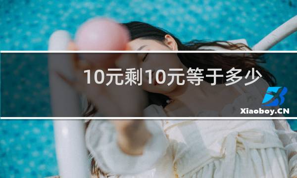 10元剩10元等于多少