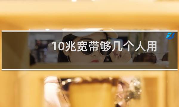 10兆宽带够几个人用