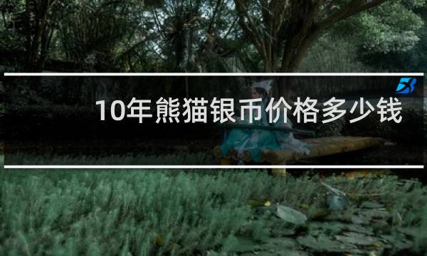 10年熊猫银币价格多少钱