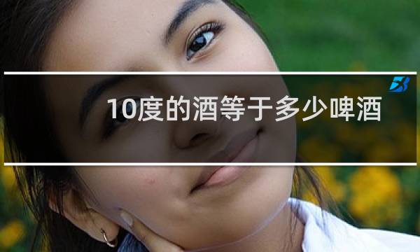 10度的酒等于多少啤酒