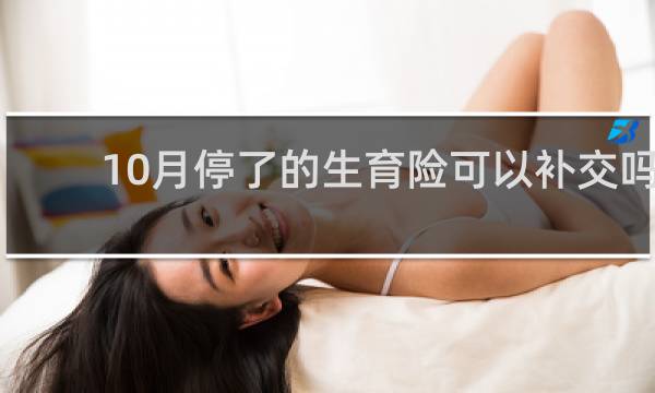 10月停了的生育险可以补交吗