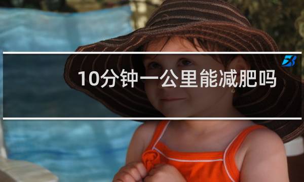 10分钟一公里能减肥吗