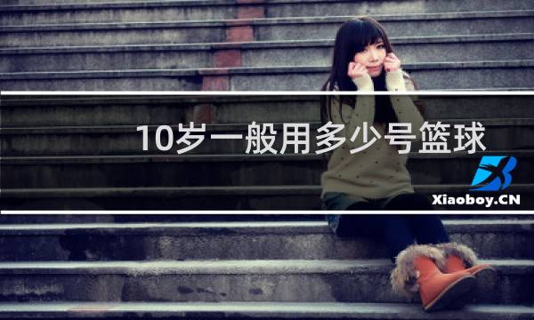 10岁一般用多少号篮球