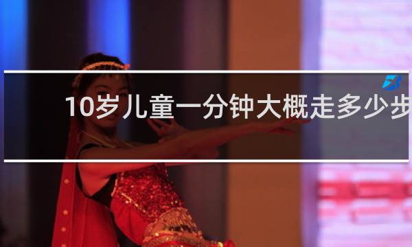 10岁儿童一分钟大概走多少步
