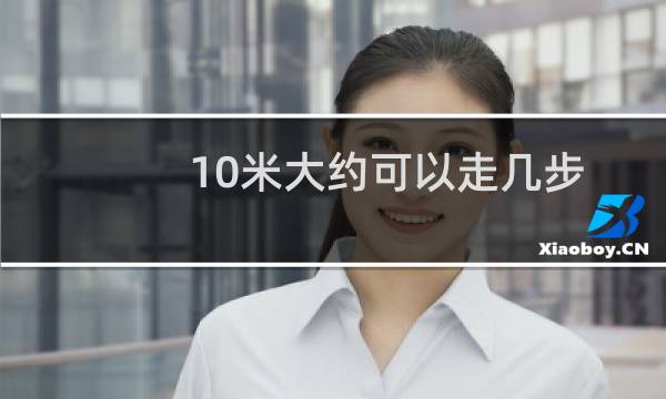 10米大约可以走几步