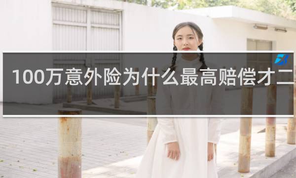 100万意外险为什么最高赔偿才二十万