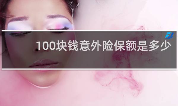 100块钱意外险保额是多少