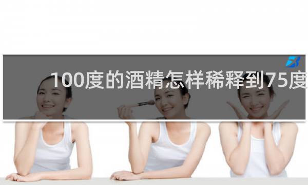 100度的酒精怎样稀释到75度