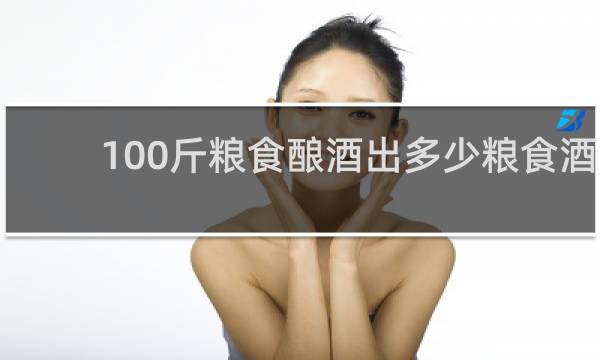 100斤粮食酿酒出多少粮食酒
