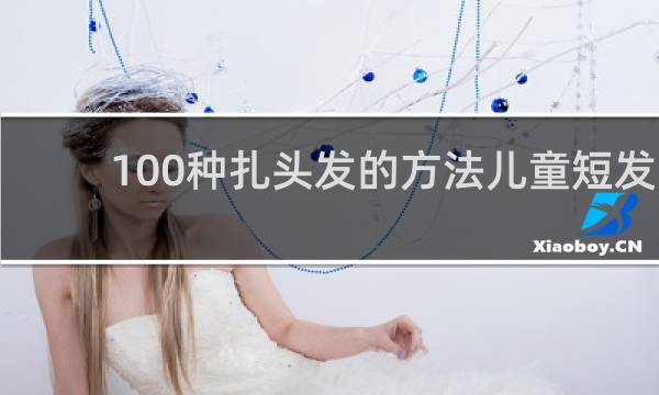 100种扎头发的方法儿童短发