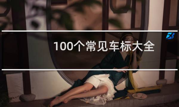 100个常见车标大全（名车标志图片大全一览无遗）
