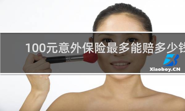 100元意外保险最多能赔多少钱图片