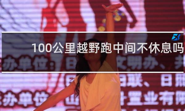 100公里越野跑中间不休息吗