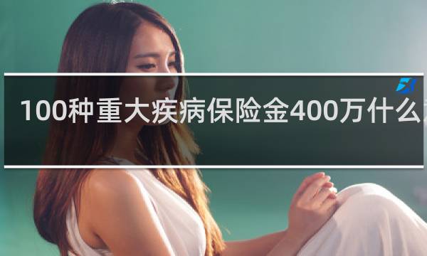 100种重大疾病保险金400万什么意思