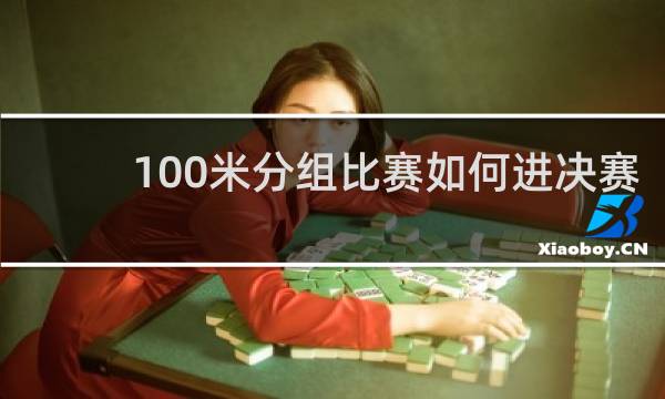 100米分组比赛如何进决赛