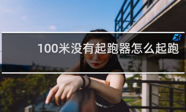 100米没有起跑器怎么起跑