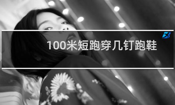 100米短跑穿几钉跑鞋