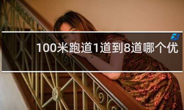 100米跑道1道到8道哪个优势