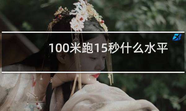 100米跑15秒什么水平