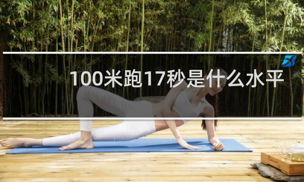 100米跑17秒是什么水平