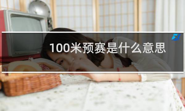 100米预赛是什么意思