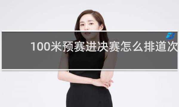 100米预赛进决赛怎么排道次