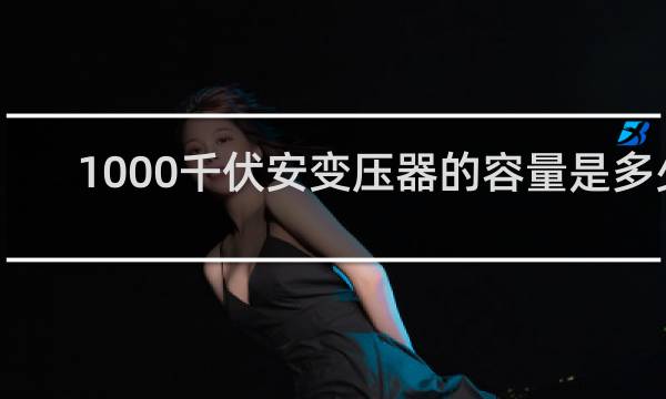 1000千伏安变压器的容量是多少