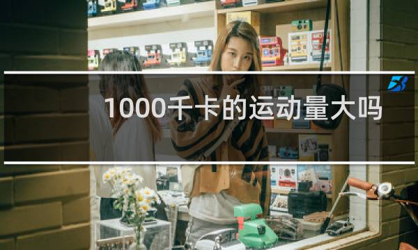 1000千卡的运动量大吗