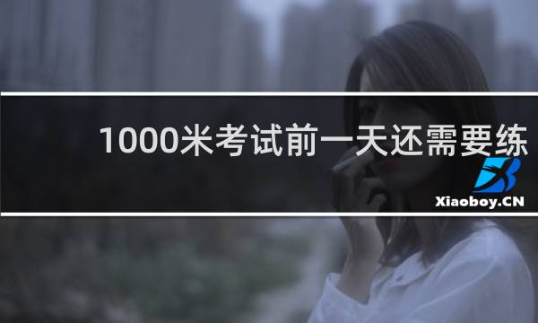 1000米考试前一天还需要练吗